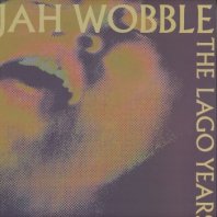 JAH WOBBLE / THE LAGO YEARS 