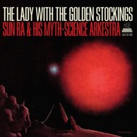 SUN RA & HIS MYTH SCIENCE ARKESTRA / THE LADY WITH THE GOLDEN STOCKINGS