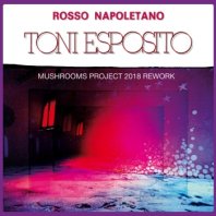 TONI ESPOSITO / ROSSO NAPOLETANO (MUSHROOMS PROJECT 2018 REWORK)