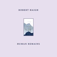 Robert Haigh / Human Remains