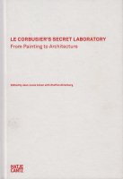 Le Corbusier's Secret Laboratory: From Painting to Architecture ル・コルビュジエ