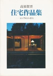 高須賀晋住宅作品集 : シンプルと\u003cいき\u003eと